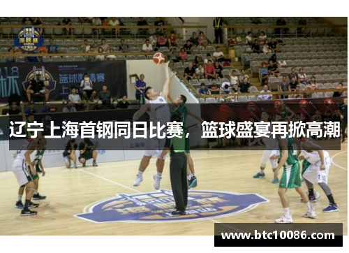 辽宁上海首钢同日比赛，篮球盛宴再掀高潮